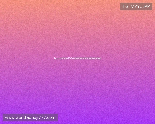 bsport体育入口:2026世界杯赛前预测与专家分析,助你掌握比赛趋势 bsport体育入口:2026世界杯赛前预测与专家分析,助你掌握比赛趋势
